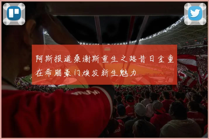 阿斯报道桑谢斯重生之路昔日金童在希腊豪门焕发新生魅力