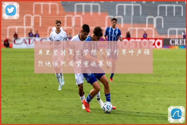 库里坚持复出梦想尽管外界呼声强烈他依然渴望重返赛场