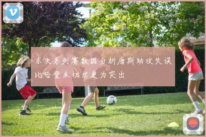 东决系列赛数据分析唐斯助攻失误比哈登米切尔更为突出