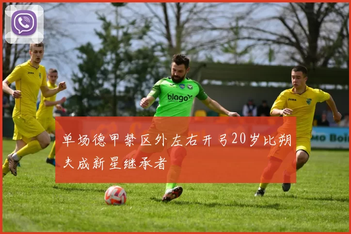 单场德甲禁区外左右开弓20岁比朔夫成新星继承者