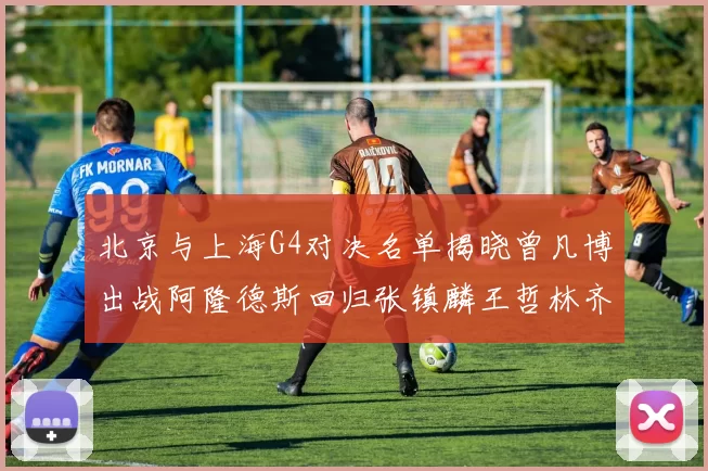 北京与上海G4对决名单揭晓曾凡博出战阿隆德斯回归张镇麟王哲林齐上阵