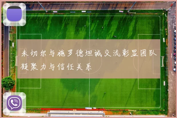 米切尔与施罗德坦诚交流彰显团队凝聚力与信任关系