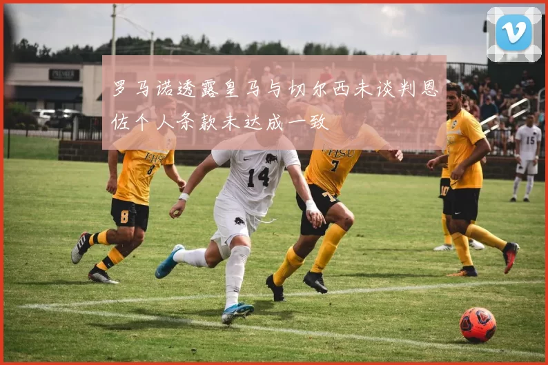 罗马诺透露皇马与切尔西未谈判恩佐个人条款未达成一致