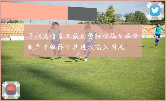 马刺凭借基本盘优势轻松压制森林狼华子缺阵令其进攻陷入困境