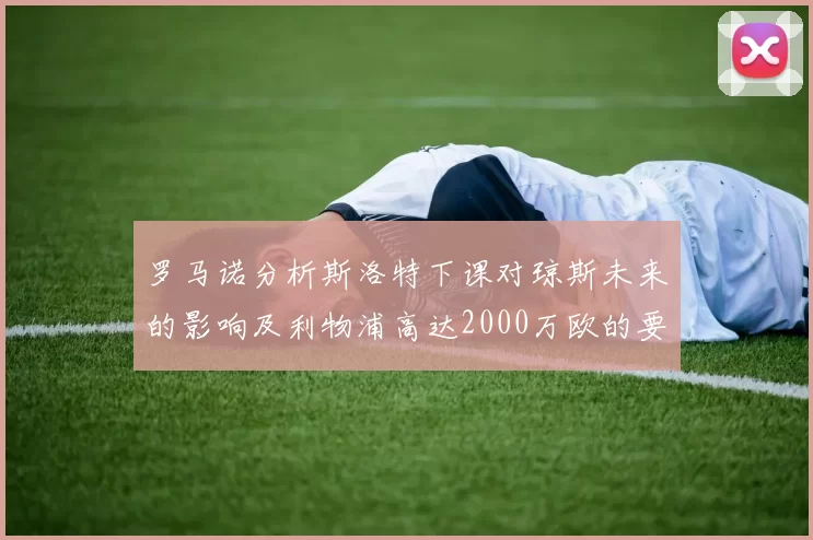 罗马诺分析斯洛特下课对琼斯未来的影响及利物浦高达2000万欧的要价