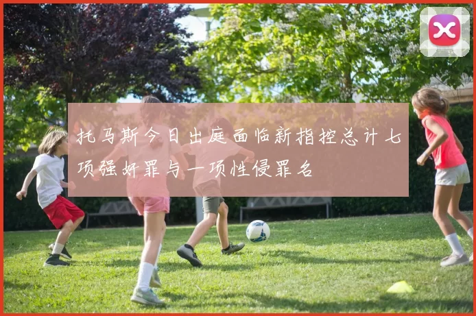 托马斯今日出庭面临新指控总计七项强奸罪与一项性侵罪名